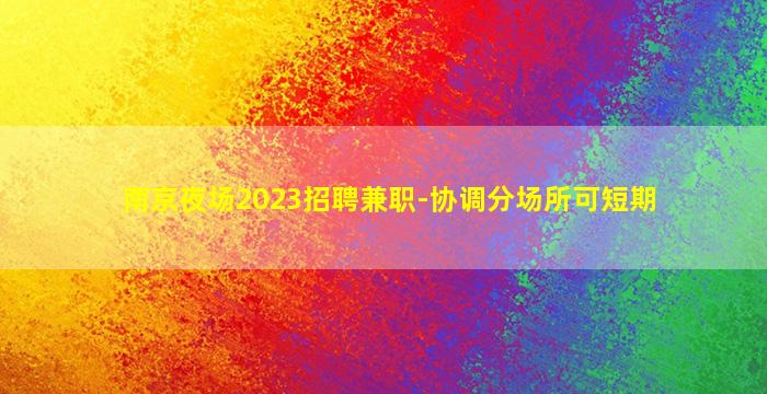 南京夜场2023招聘兼职-协调分场所可短期